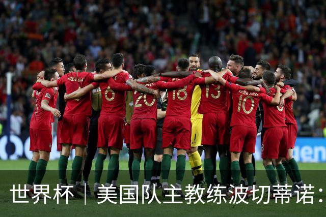 世界杯｜美国队主教练波切蒂诺：大胜属于团队，前路还很长