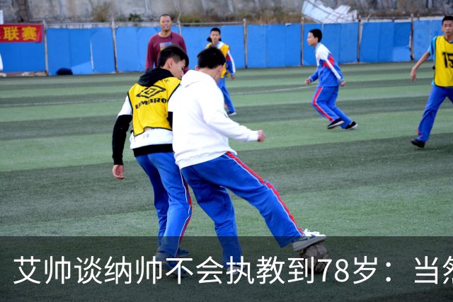 艾帅谈纳帅不会执教到78岁：当然，那么年轻就被开还拿巨额解约金
